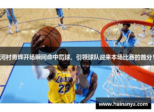 河村勇辉开场瞬间命中罚球，引领球队迎来本场比赛的首分！