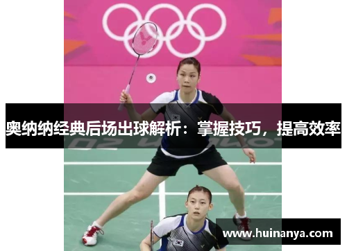 奥纳纳经典后场出球解析：掌握技巧，提高效率