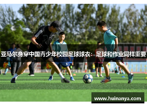 亚马尔身穿中国青少年校园足球球衣：足球和作业同样重要