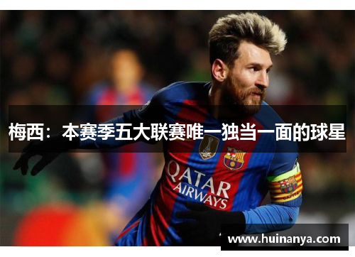 梅西：本赛季五大联赛唯一独当一面的球星